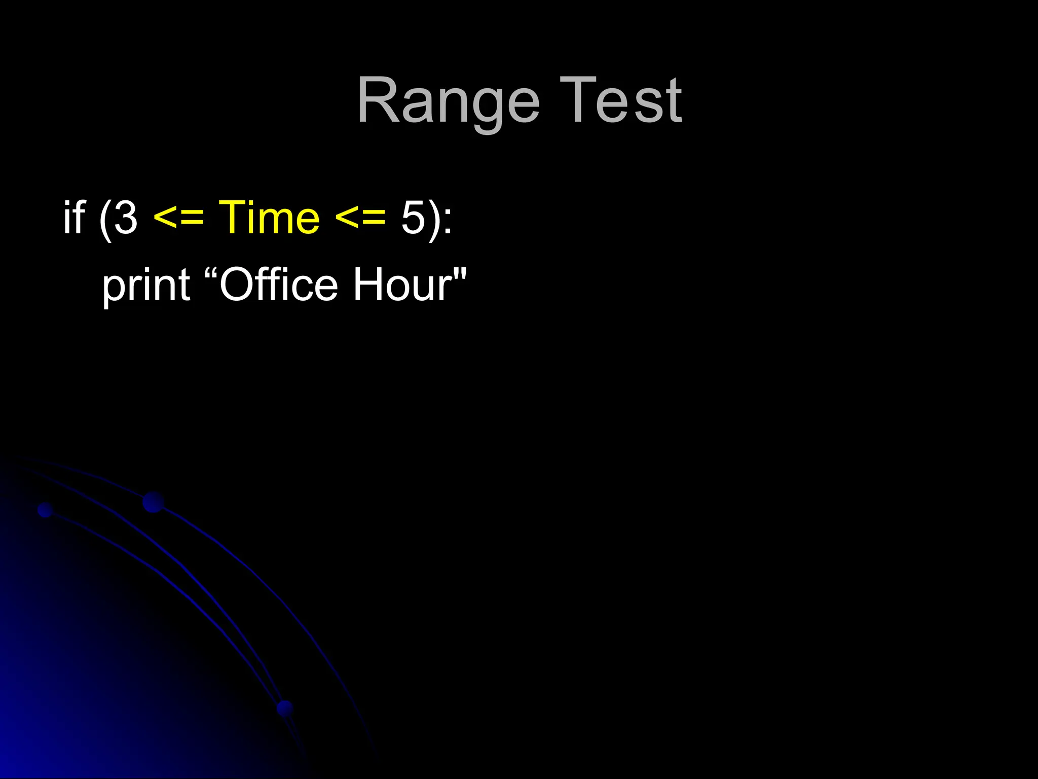 Range Test
Range Test
if (3
if (3 <= Time <=
<= Time <= 5):
5):
print “Office Hour"
print “Office Hour"
 