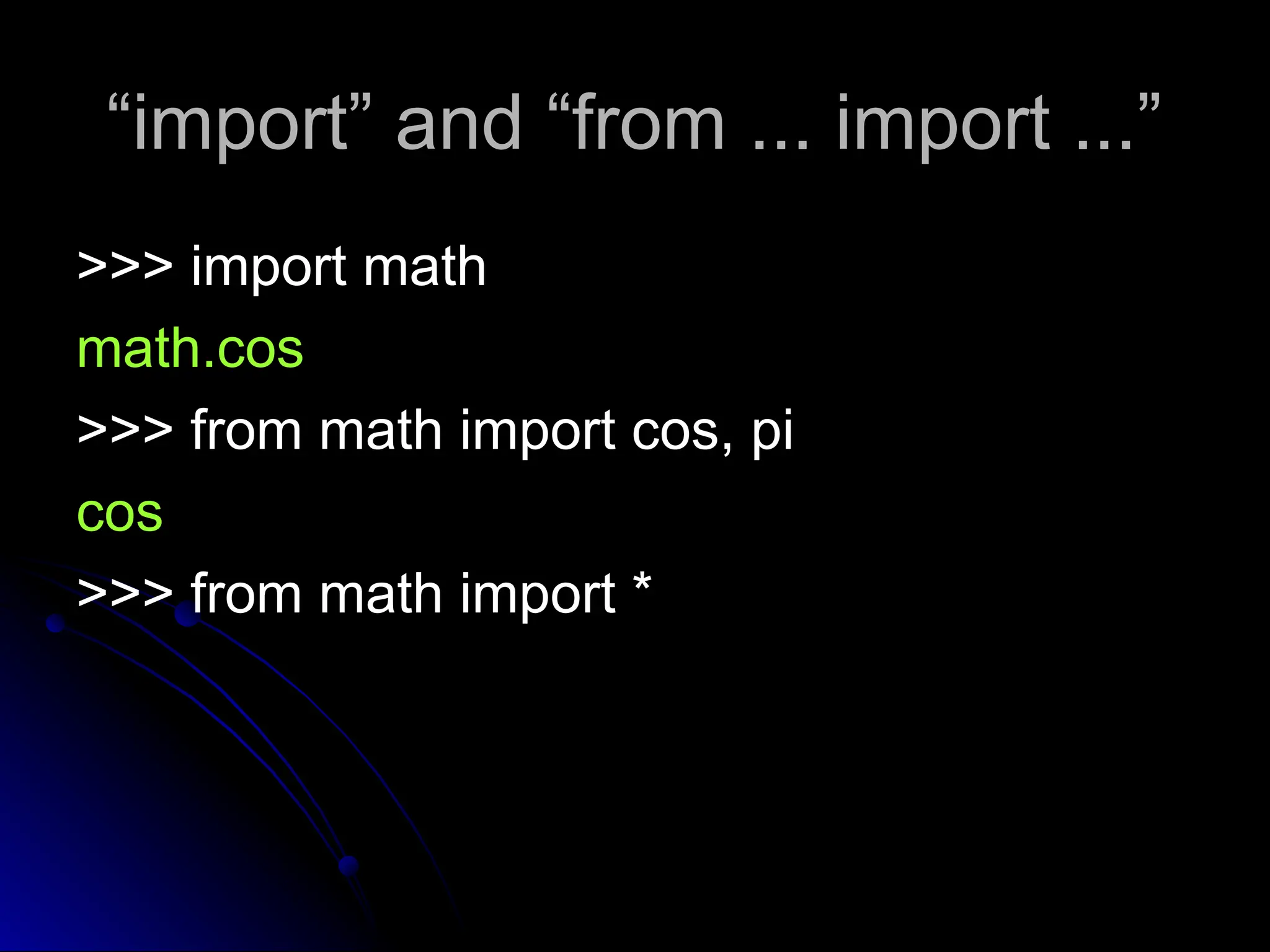 “
“import” and “from ... import ...”
import” and “from ... import ...”
>>> import math
>>> import math
math.cos
math.cos
>>> from math import cos, pi
cos
>>> from math import *
 