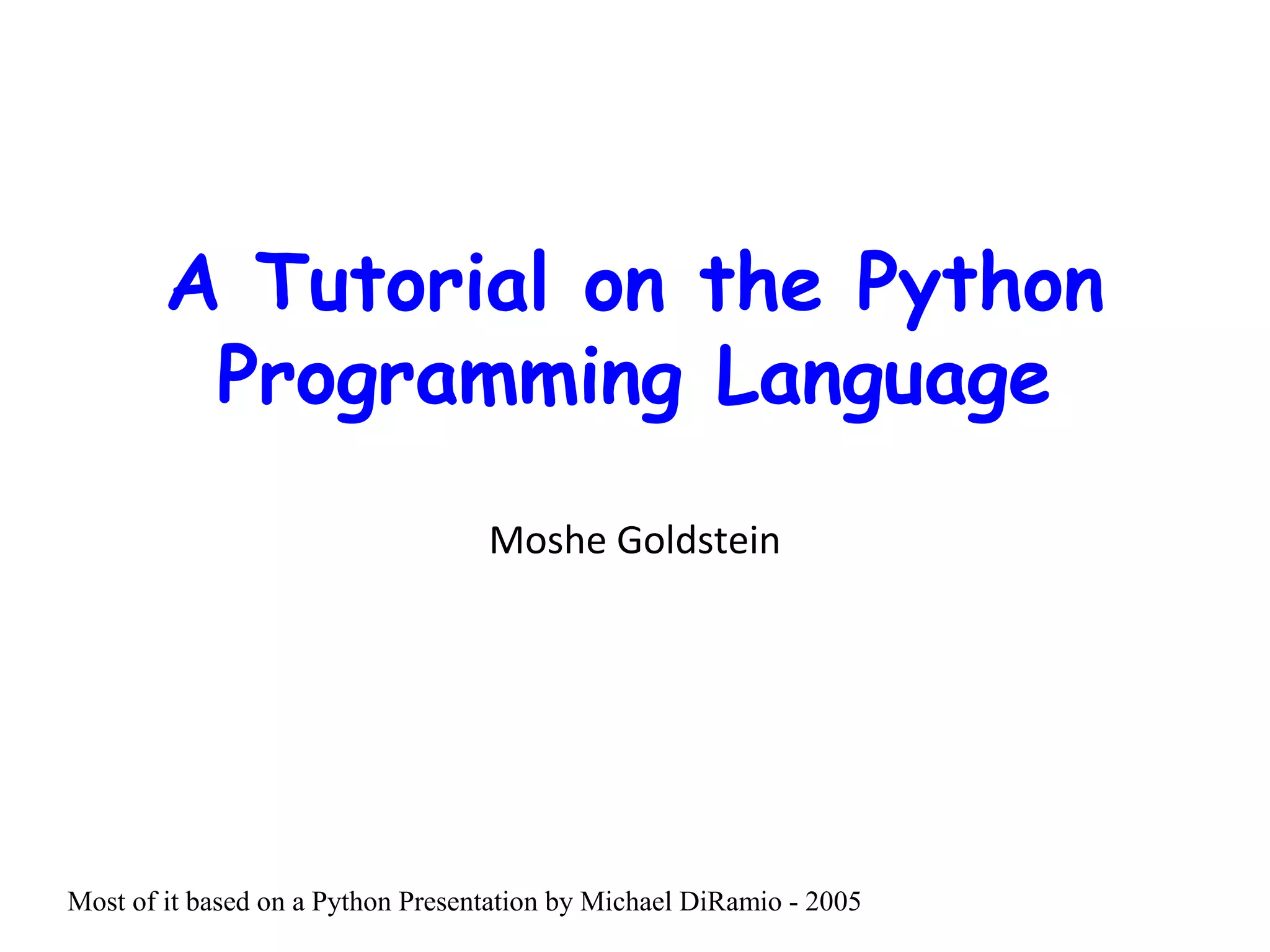 A Tutorial on the Python Programming Language Moshe Goldstein Most of it based on a Python Presentation by Michael DiRamio - 2005 