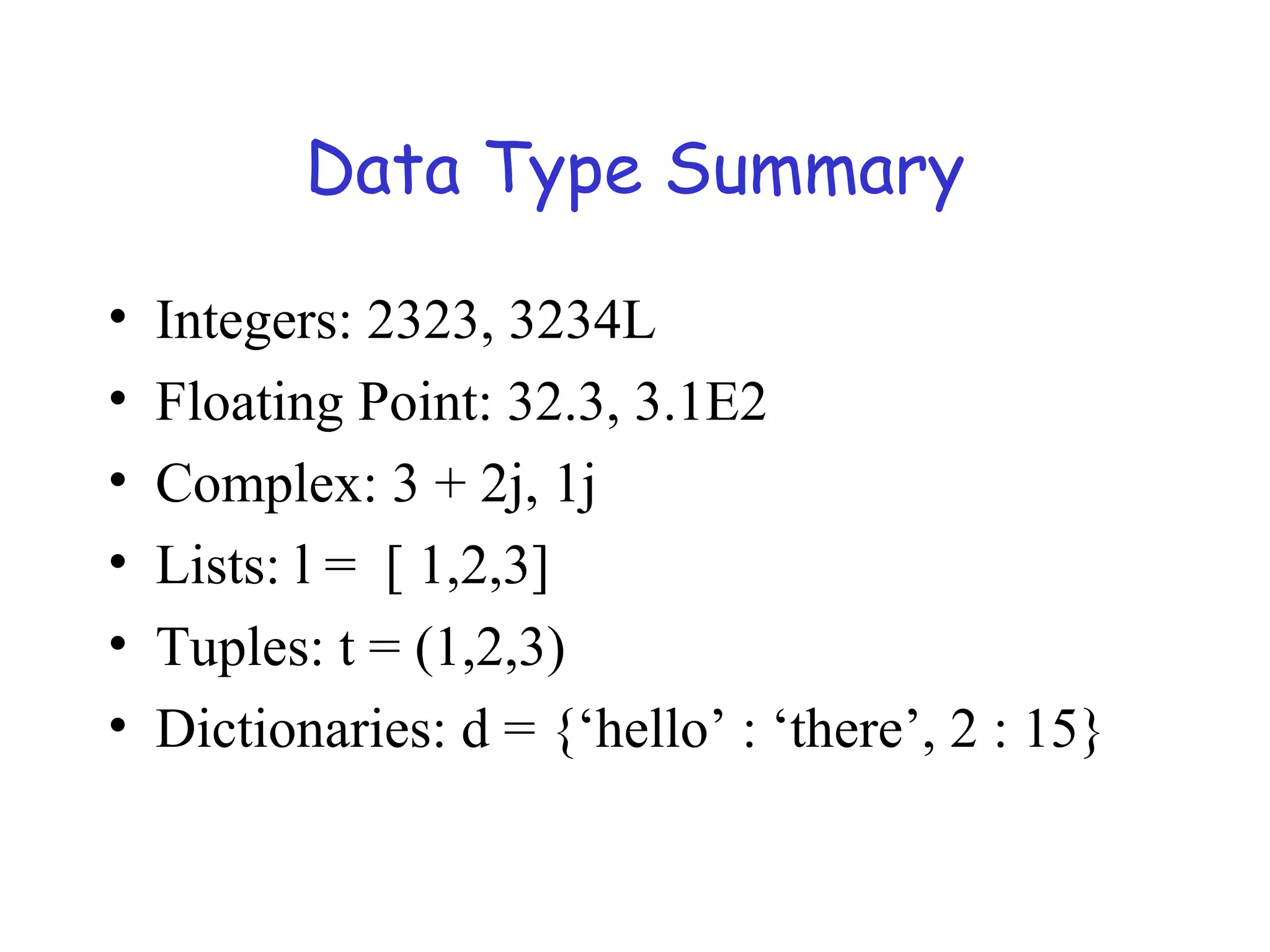 Data Type Summary • Integers: 2323, 3234L • Floating Point: 32.3, 3.1E2 • Complex: 3 + 2j, 1j • Lists: l = [ 1,2,3] • Tuples: t = (1,2,3) • Dictionaries: d = {‘hello’ : ‘there’, 2 : 15} 