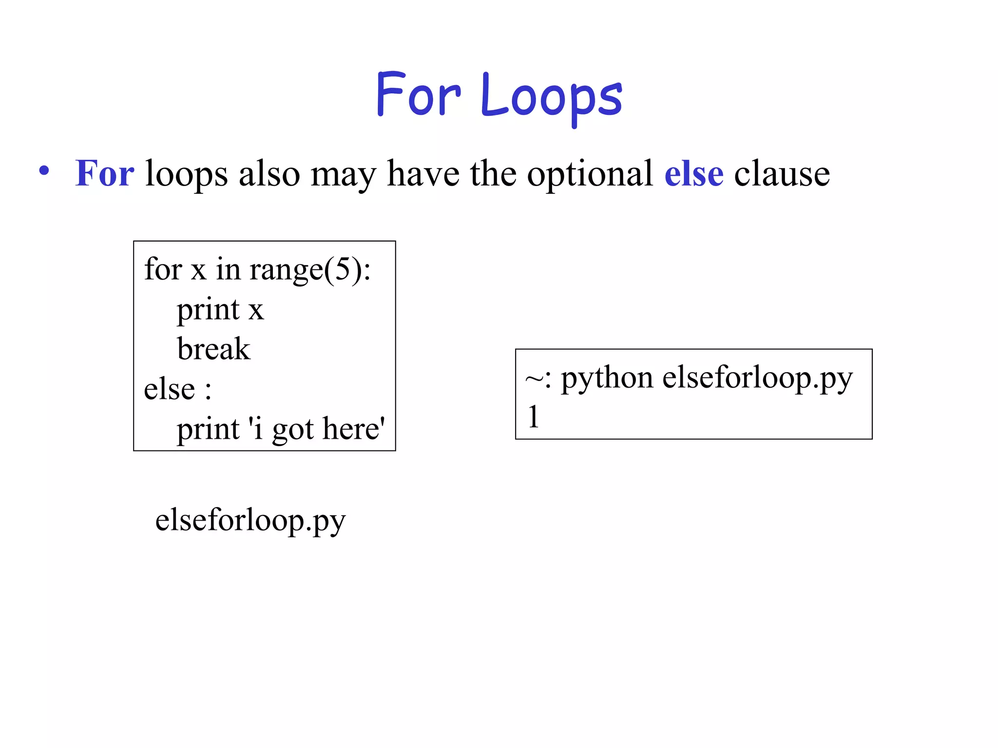 For Loops • For loops also may have the optional else clause for x in range(5): print x break else : print 'i got here' ~: python elseforloop.py 1 elseforloop.py 