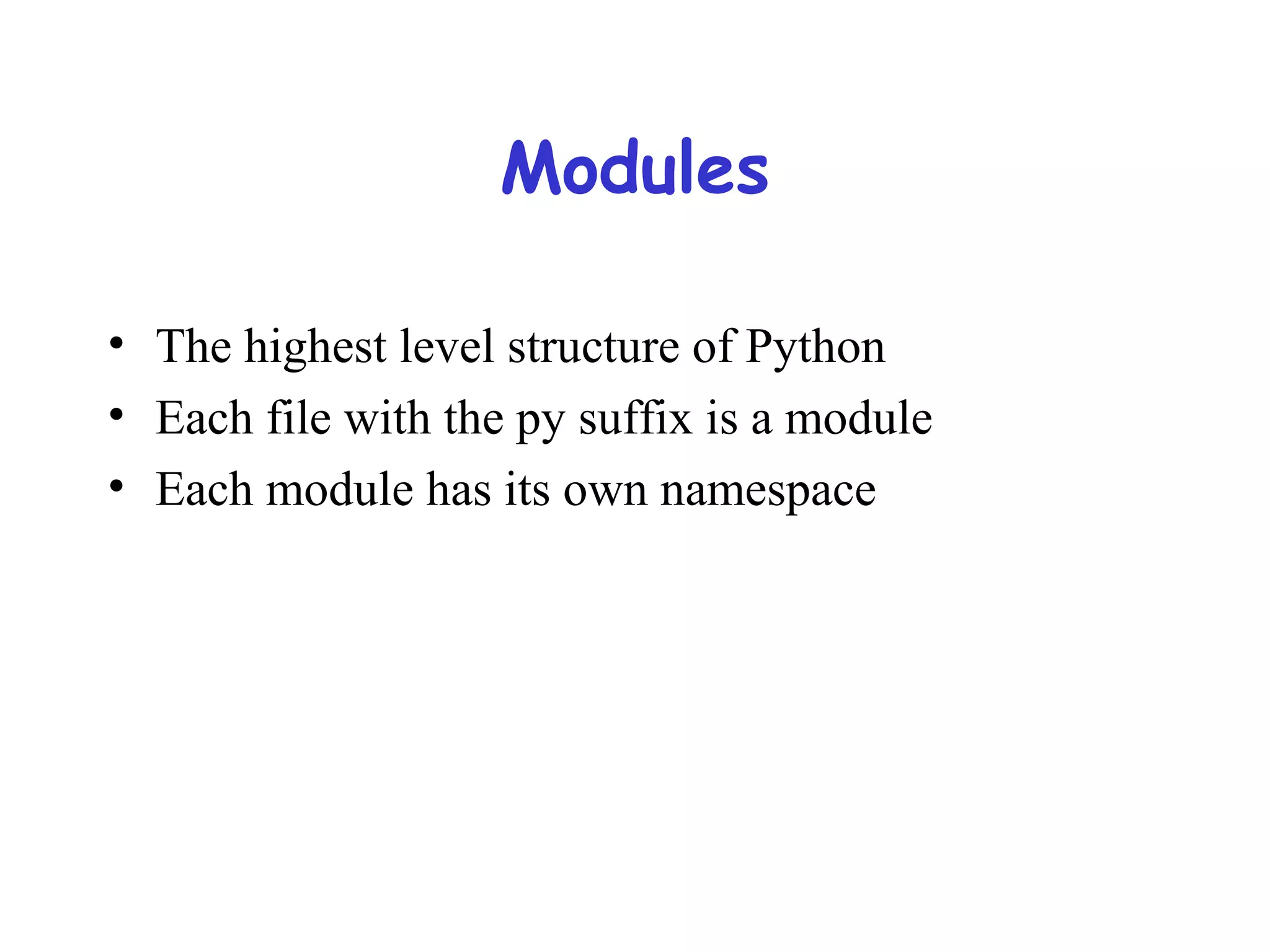Modules • The highest level structure of Python • Each file with the py suffix is a module • Each module has its own namespace 