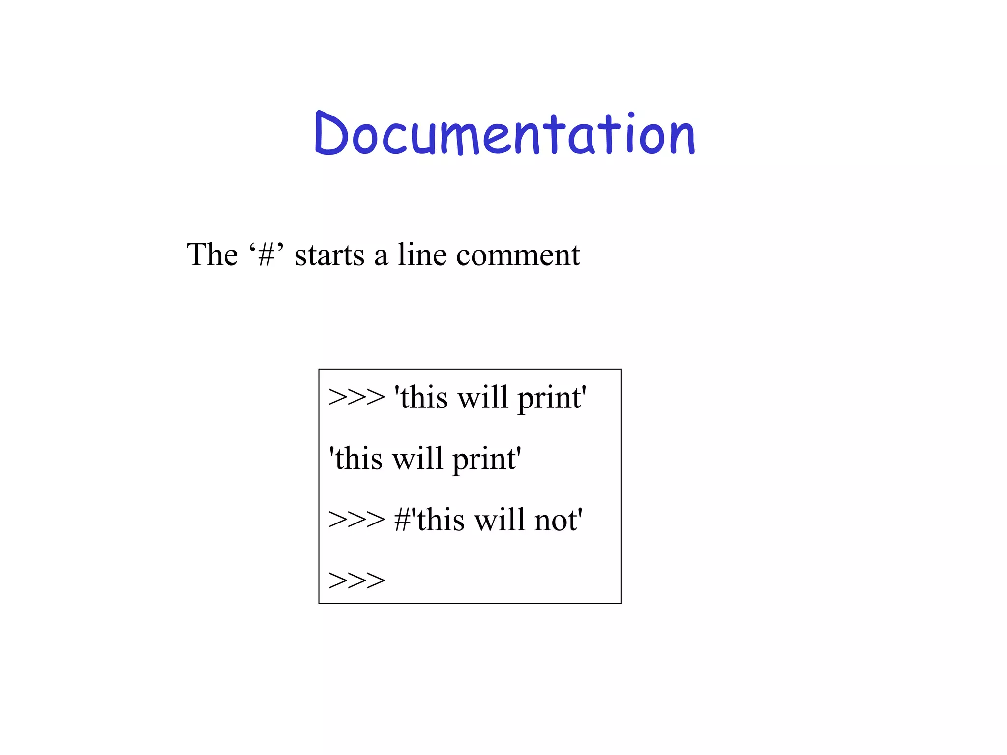 Documentation >>> 'this will print' 'this will print' >>> #'this will not' >>> The ‘#’ starts a line comment 