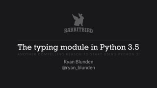 The typing module in Python 3.5
Ryan Blunden 
@ryan_blunden
A N O T H E R C O M P E L L I N G R E A S O N T O S T A R T U S I N G P Y T H O N 3 !
 