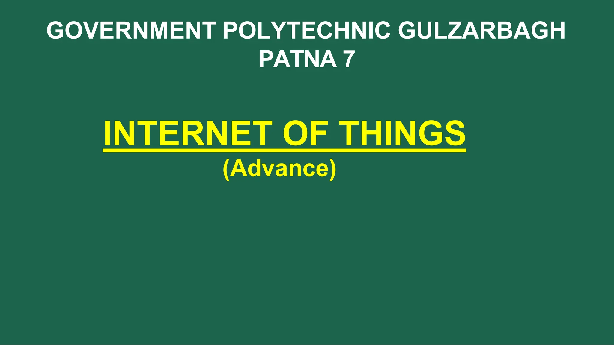 GOVERNMENT POLYTECHNIC GULZARBAGH
PATNA 7
INTERNET OF THINGS
(Advance)
 