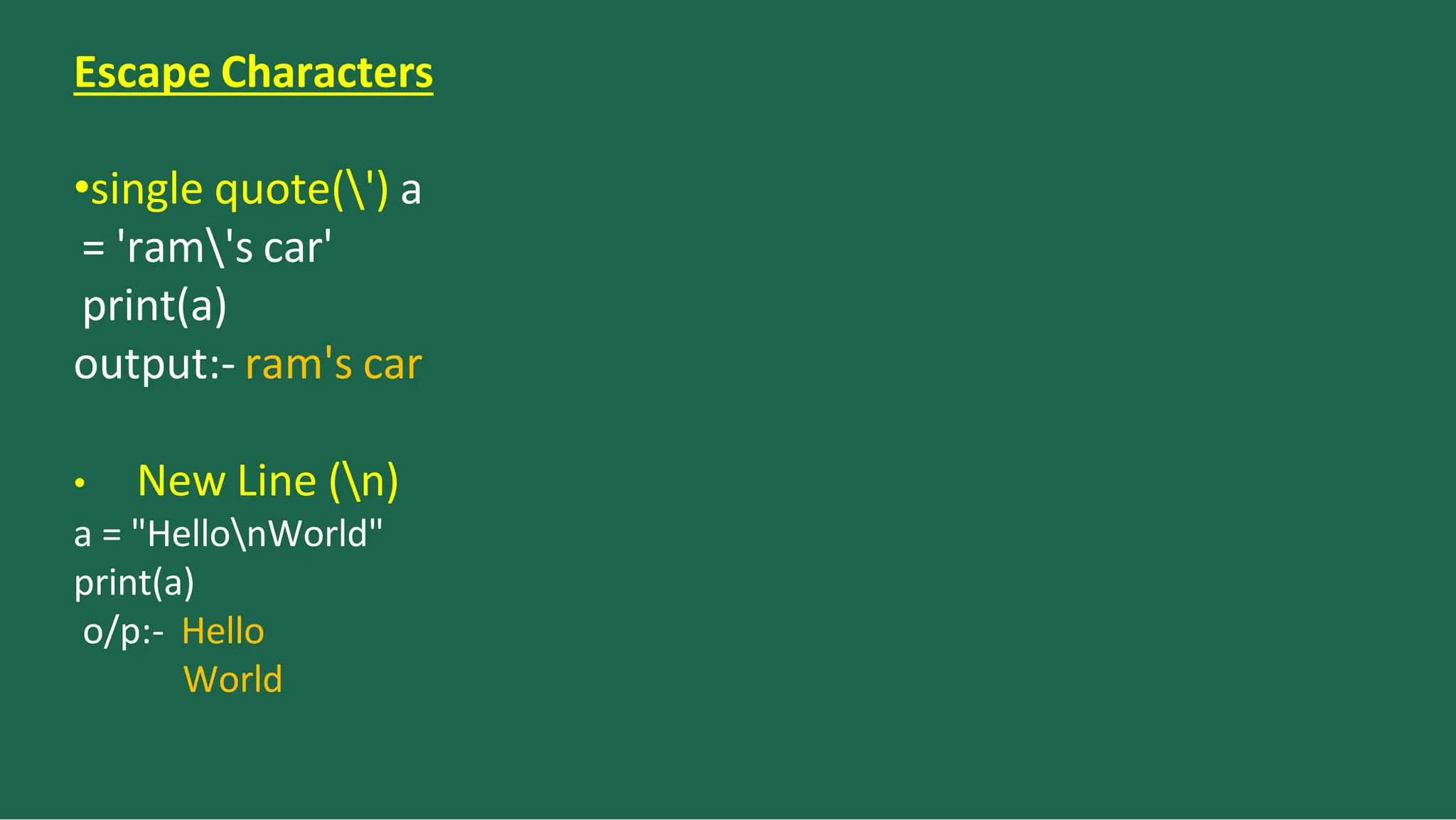 Escape Characters
•single quote(') a
= 'ram's car'
print(a)
output:- ram's car
• New Line (n)
a = "HellonWorld"
print(a)
o/p:- Hello
World
 