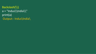 Backslash()
a = "IndusIndia"
print(a)
Output:- IndusIndia
 