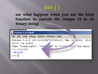 see what happens when you use the bin()
function to convert the integer 12 to its
binary string:
 