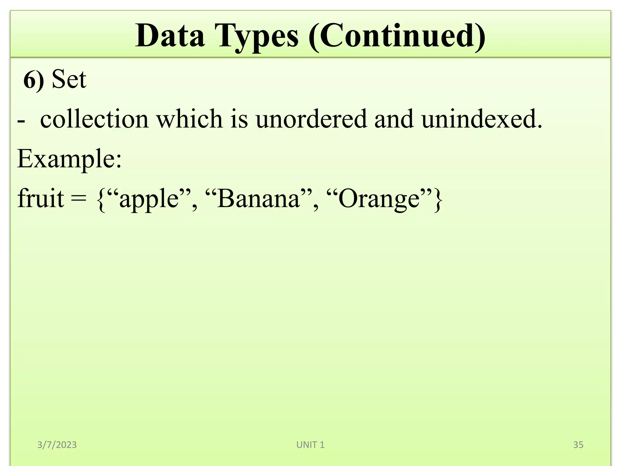 Data Types (Continued)
6) Set
- collection which is unordered and unindexed.
Example:
fruit = {“apple”, “Banana”, “Orange”}
3/7/2023 35
UNIT 1
 