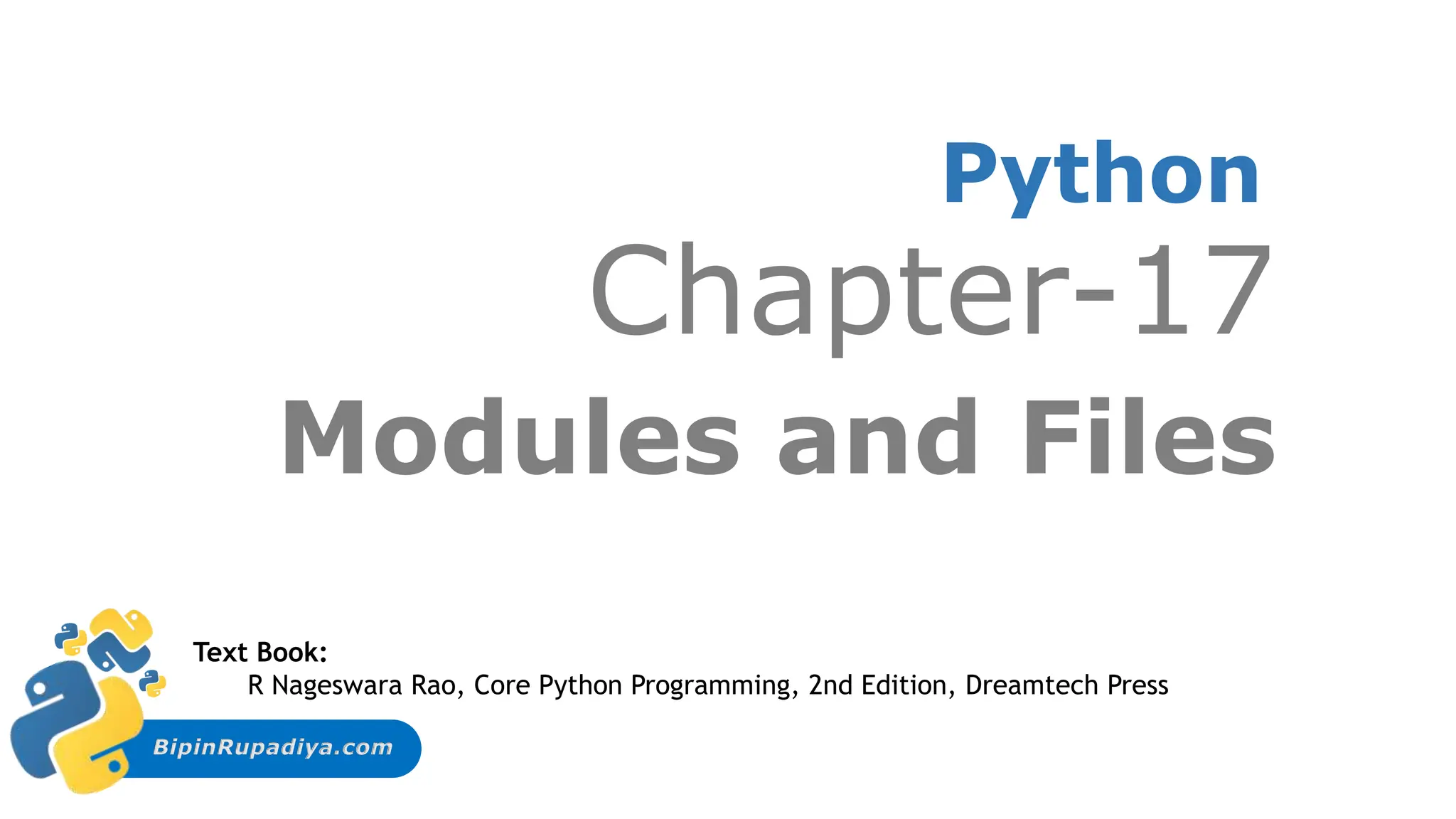 BipinRupadiya.com
Python
Chapter-17
Modules and Files
Text Book:
R Nageswara Rao, Core Python Programming, 2nd Edition, Dreamtech Press
 