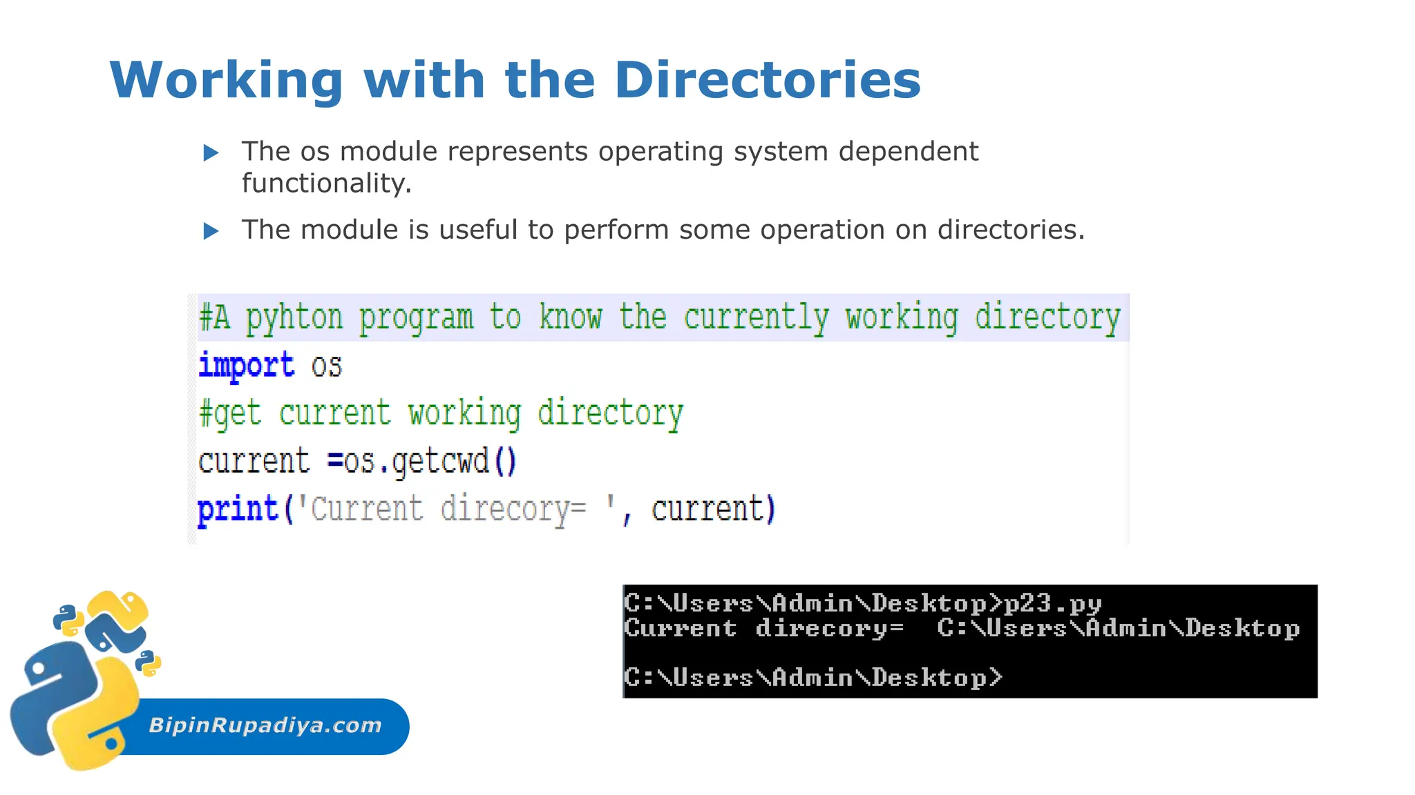 BipinRupadiya.com
Working with the Directories
 The os module represents operating system dependent
functionality.
 The module is useful to perform some operation on directories.
 
