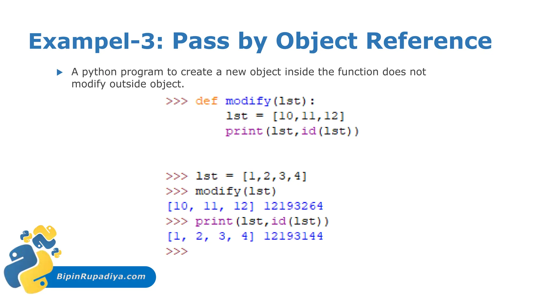 BipinRupadiya.com
Exampel-3: Pass by Object Reference
 A python program to create a new object inside the function does not
modify outside object.
 