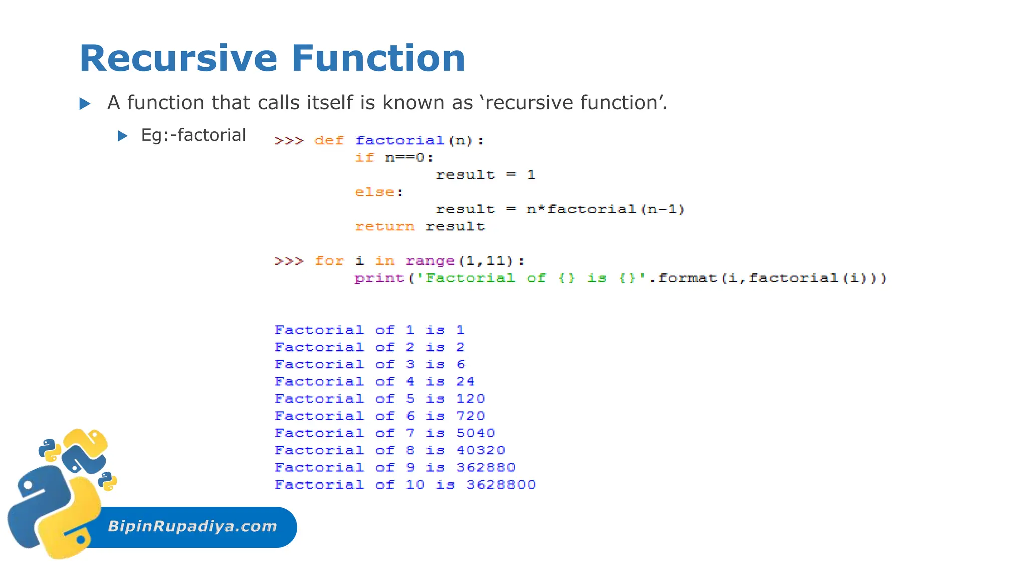 BipinRupadiya.com
Recursive Function
 A function that calls itself is known as ‘recursive function’.
 Eg:-factorial
 