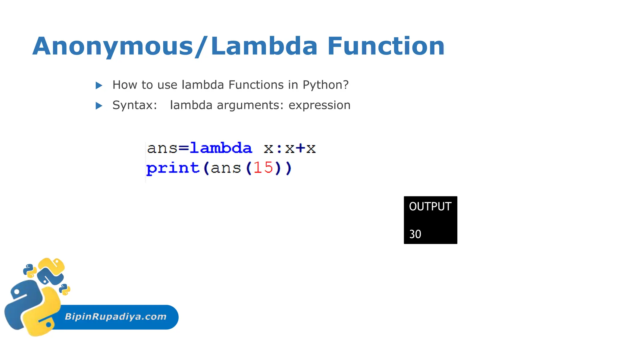 BipinRupadiya.com
Anonymous/Lambda Function
 How to use lambda Functions in Python?
 Syntax: lambda arguments: expression
OUTPUT
30
 