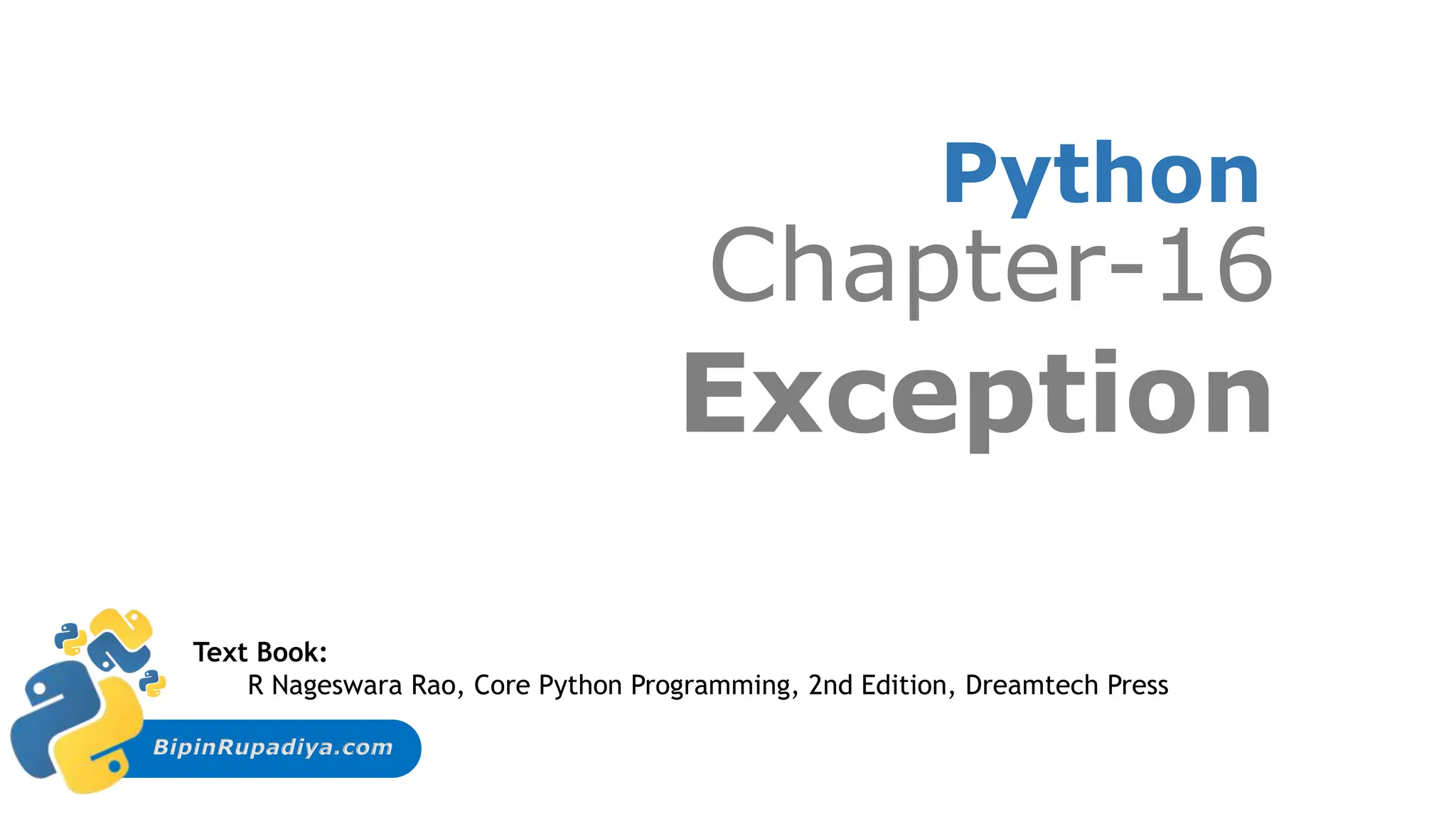 BipinRupadiya.com
Python
Chapter-16
Exception
Text Book:
R Nageswara Rao, Core Python Programming, 2nd Edition, Dreamtech Press
 