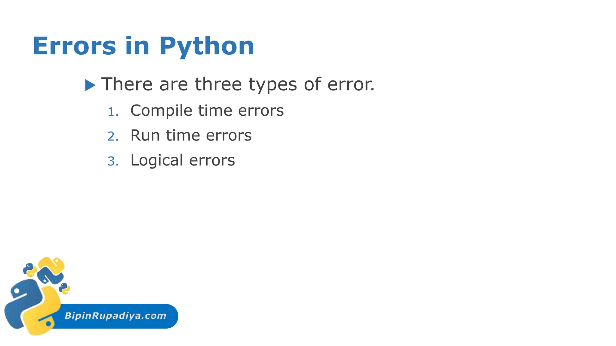 BipinRupadiya.com
Errors in Python
 There are three types of error.
1. Compile time errors
2. Run time errors
3. Logical errors
 
