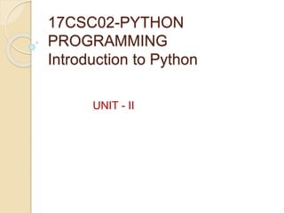 17CSC02-PYTHON
PROGRAMMING
Introduction to Python
UNIT - II
 