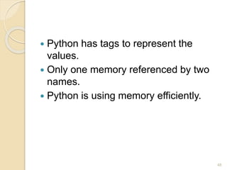  Python has tags to represent the
values.
 Only one memory referenced by two
names.
 Python is using memory efficiently.
48
 