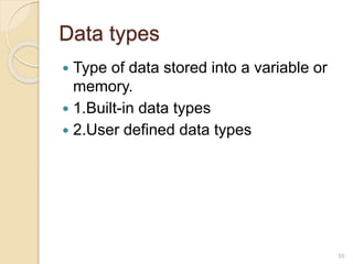 Data types
 Type of data stored into a variable or
memory.
 1.Built-in data types
 2.User defined data types
55
 