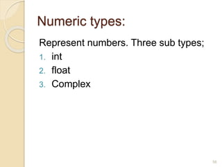 Numeric types:
Represent numbers. Three sub types;
1. int
2. float
3. Complex
58
 