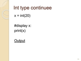 Int type continuee
x = int(20)
#display x:
print(x)
Output
60
 
