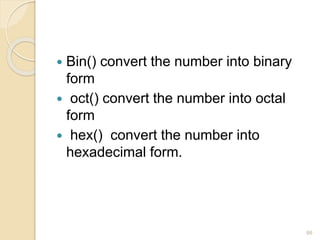  Bin() convert the number into binary
form
 oct() convert the number into octal
form
 hex() convert the number into
hexadecimal form.
66
 