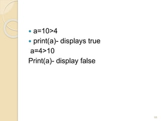  a=10>4
 print(a)- displays true
a=4>10
Print(a)- display false
68
 