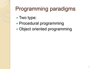 Programming paradigms
 Two type:
 Procedural programming
 Object oriented programming
8
 