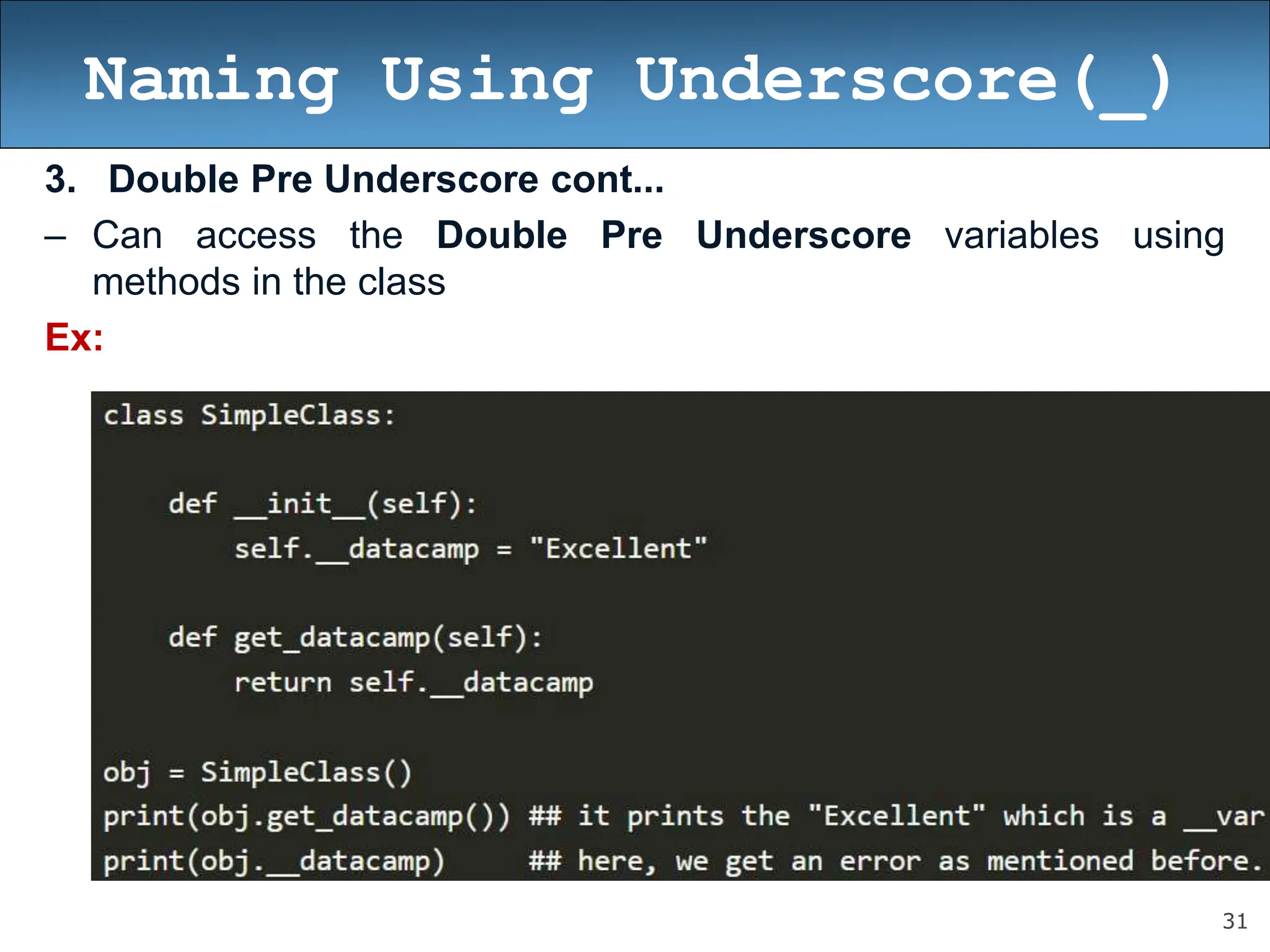 31
Naming Using Underscore(_)
3. Double Pre Underscore cont...
– Can access the Double Pre Underscore variables using
methods in the class
Ex:
 