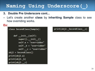 30
Naming Using Underscore(_)
3. Double Pre Underscore cont...
– Let's create another class by inheriting Sample class to see
how overriding works.
Ex:
 