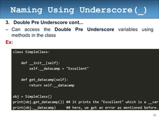 31
Naming Using Underscore(_)
3. Double Pre Underscore cont...
– Can access the Double Pre Underscore variables using
methods in the class
Ex:
 
