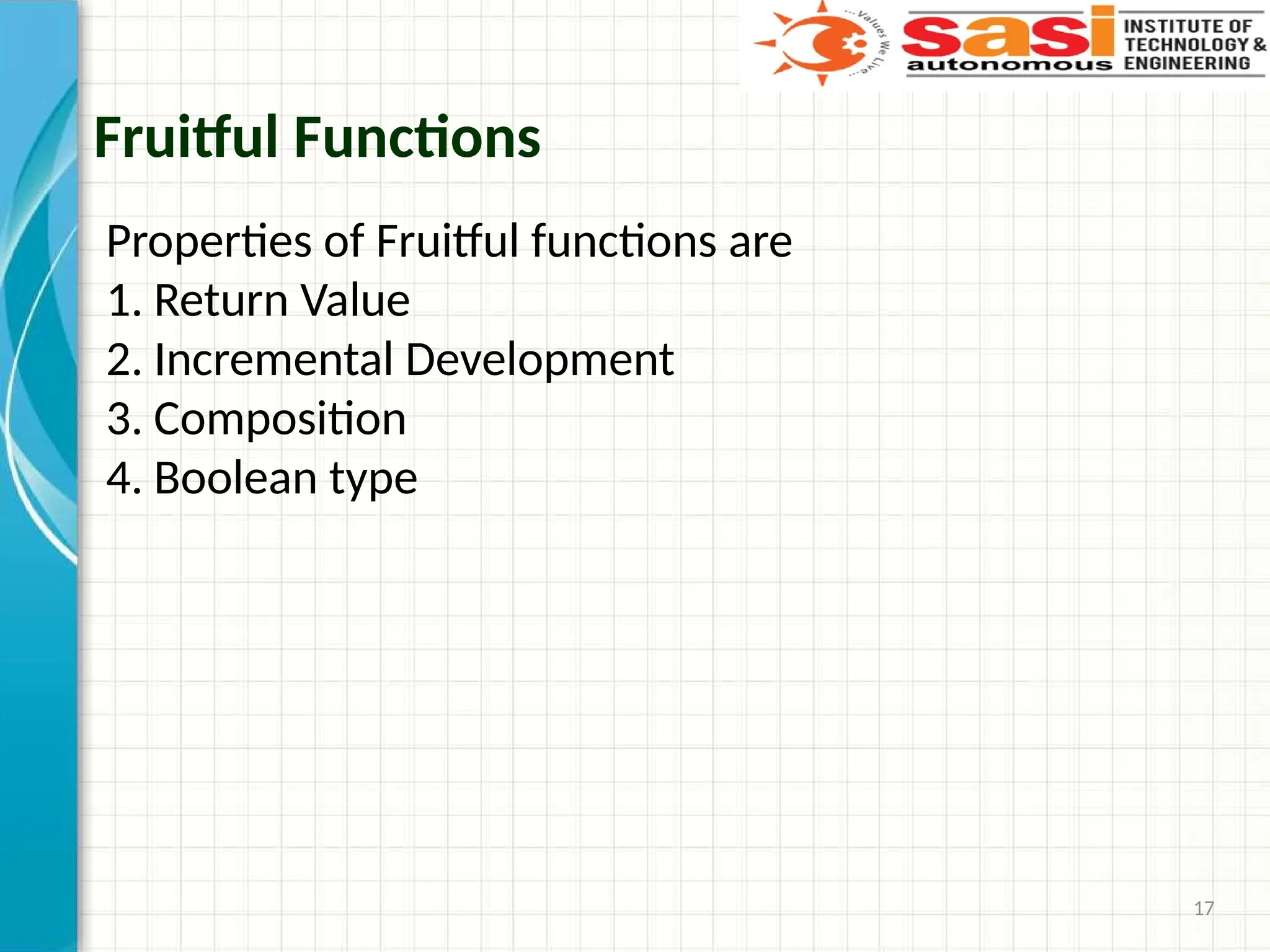17
Fruitful Functions
Properties of Fruitful functions are
1. Return Value
2. Incremental Development
3. Composition
4. Boolean type
 