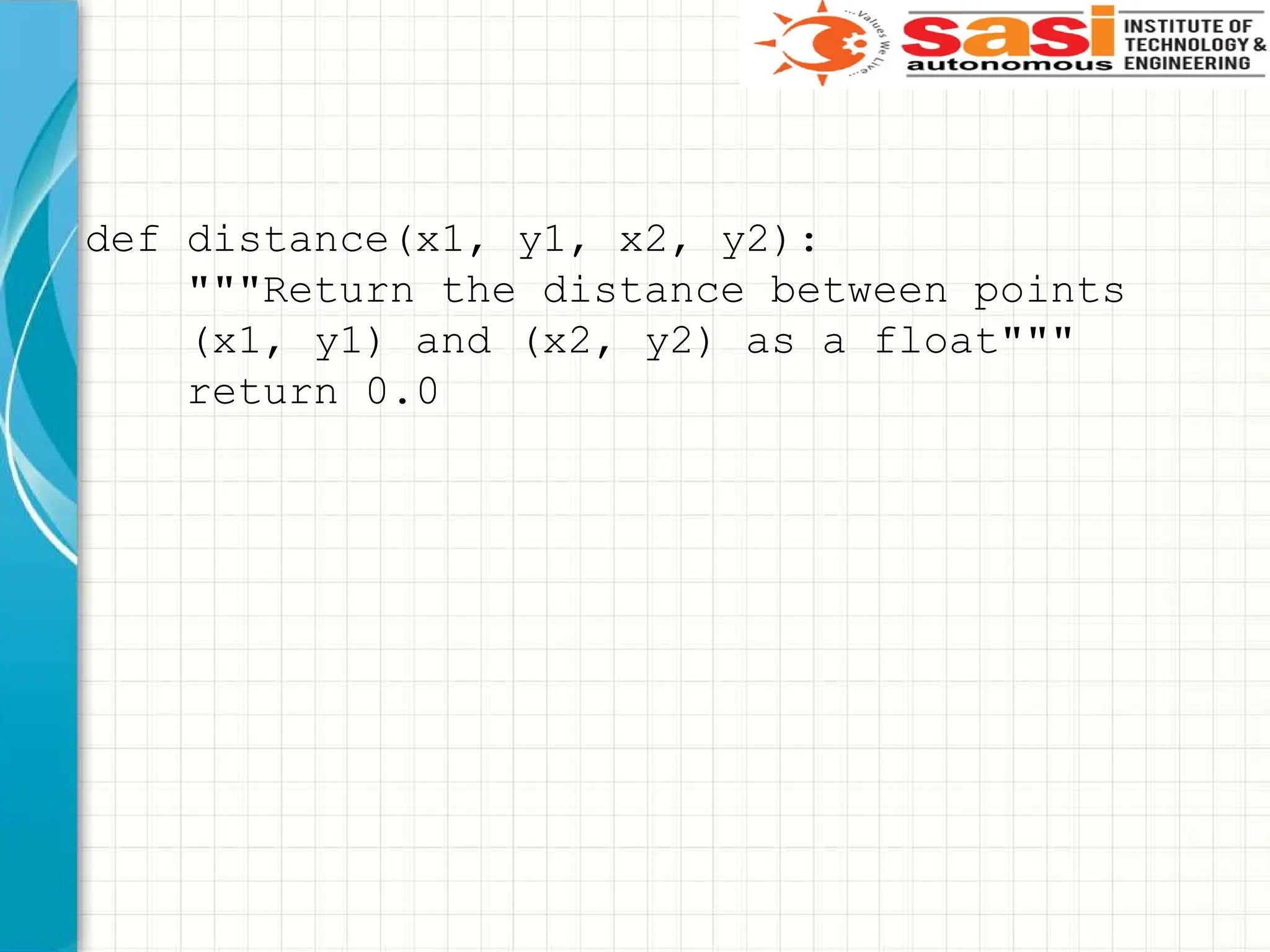 def distance(x1, y1, x2, y2):
"""Return the distance between points
(x1, y1) and (x2, y2) as a float"""
return 0.0
 