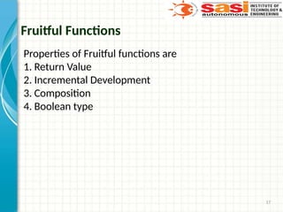 17
Fruitful Functions
Properties of Fruitful functions are
1. Return Value
2. Incremental Development
3. Composition
4. Boolean type
 