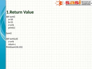 1.Return Value
def sum()
a=10
b=15
c=a+b
print(c)
Sum()
def sum(a,b)
c=a+b
return c
Print(sum(10,15))
 