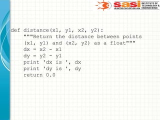 def distance(x1, y1, x2, y2):
"""Return the distance between points
(x1, y1) and (x2, y2) as a float"""
dx = x2 - x1
dy = y2 - y1
print 'dx is ', dx
print 'dy is ', dy
return 0.0
 