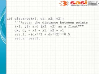 def distance(x1, y1, x2, y2):
"""Return the distance between points
(x1, y1) and (x2, y2) as a float"""
dx, dy = x2 - x1, y2 - y1
result =(dx**2 + dy**2)**0.5
return result
 