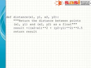 def distance(x1, y1, x2, y2):
"""Return the distance between points
(x1, y1) and (x2, y2) as a float"""
result =((x2-x1)**2 + (y2-y1)**2)**0.5
return result
 