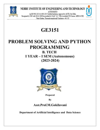 GE3151
PROBLEM SOLVING AND PYTHON
PROGRAMMING
B. TECH
I YEAR – I SEM (Autonomous)
(2023-2024)
Prepared
By
Asst.Prof.M.Gokilavani
Department of Artificial Intelligence and Data Science
 