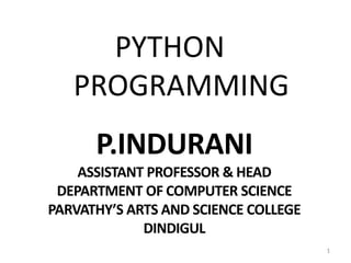 P.INDURANI
ASSISTANT PROFESSOR & HEAD
DEPARTMENT OF COMPUTER SCIENCE
PARVATHY’S ARTS AND SCIENCE COLLEGE
DINDIGUL
11
PYTHON
PROGRAMMING
 