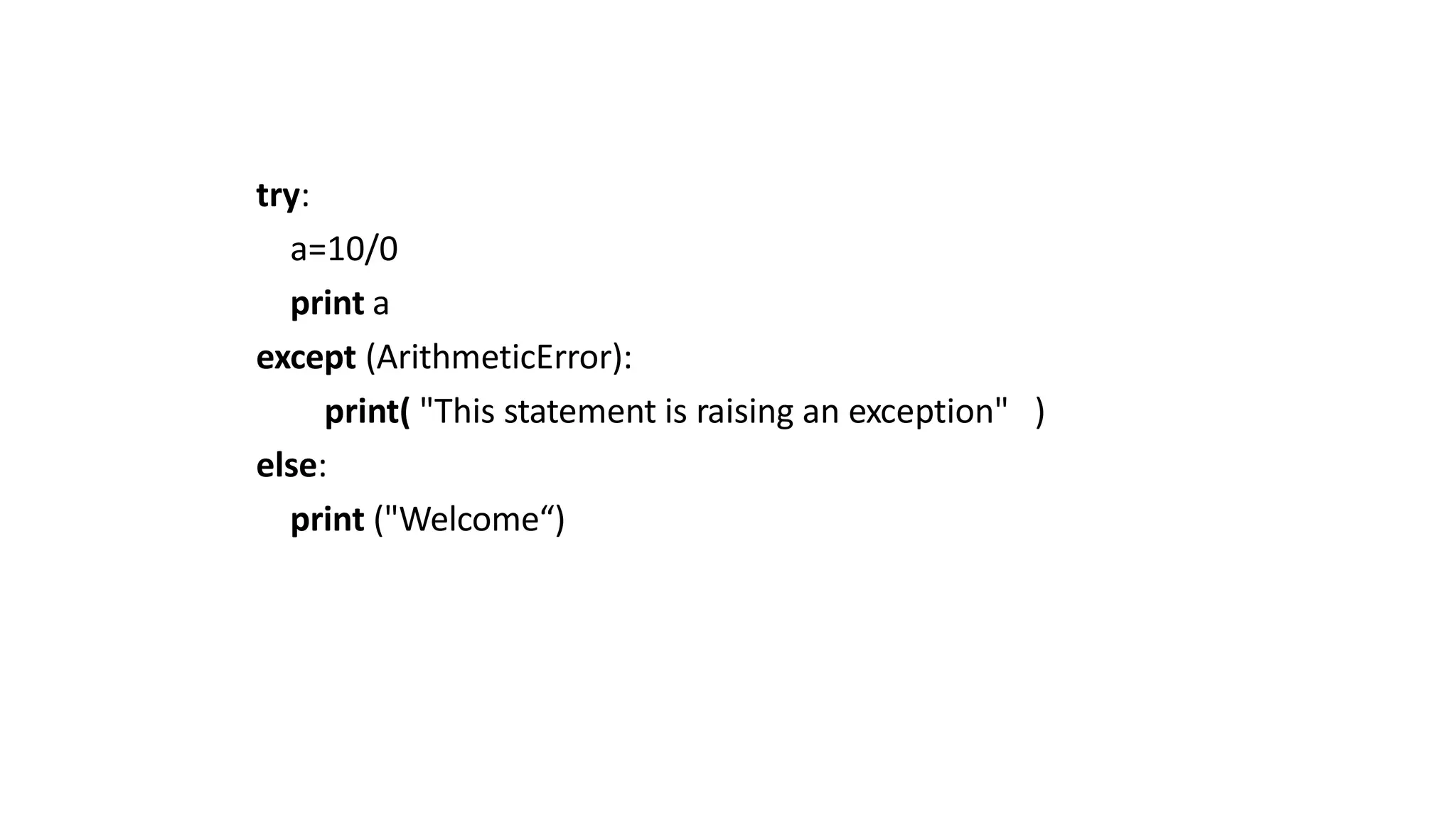try:
a=10/0
print a
except (ArithmeticError):
print( "This statement is raising an exception" )
else:
print ("Welcome“)
 