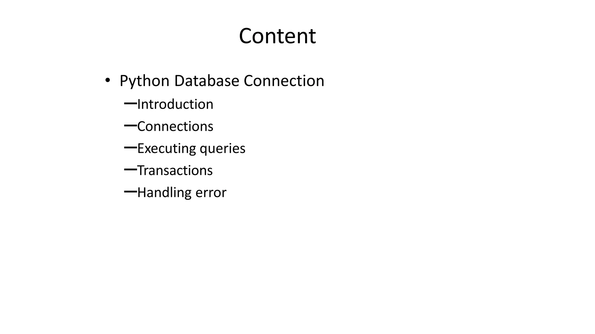 Content
• Python Database Connection
–Introduction
–Connections
–Executing queries
–Transactions
–Handling error
 