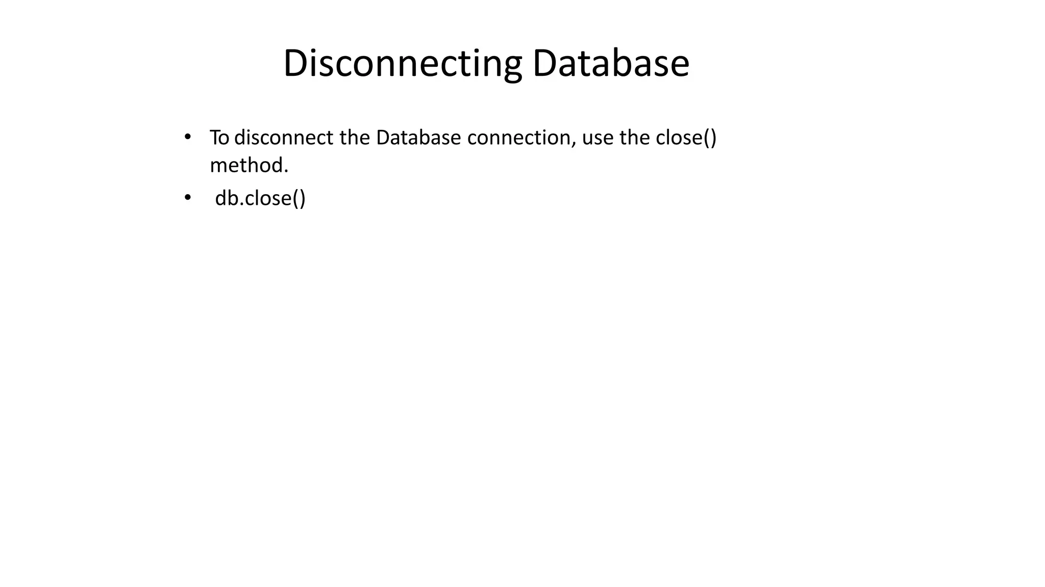 Disconnecting Database
• To disconnect the Database connection, use the close()
method.
• db.close()
 
