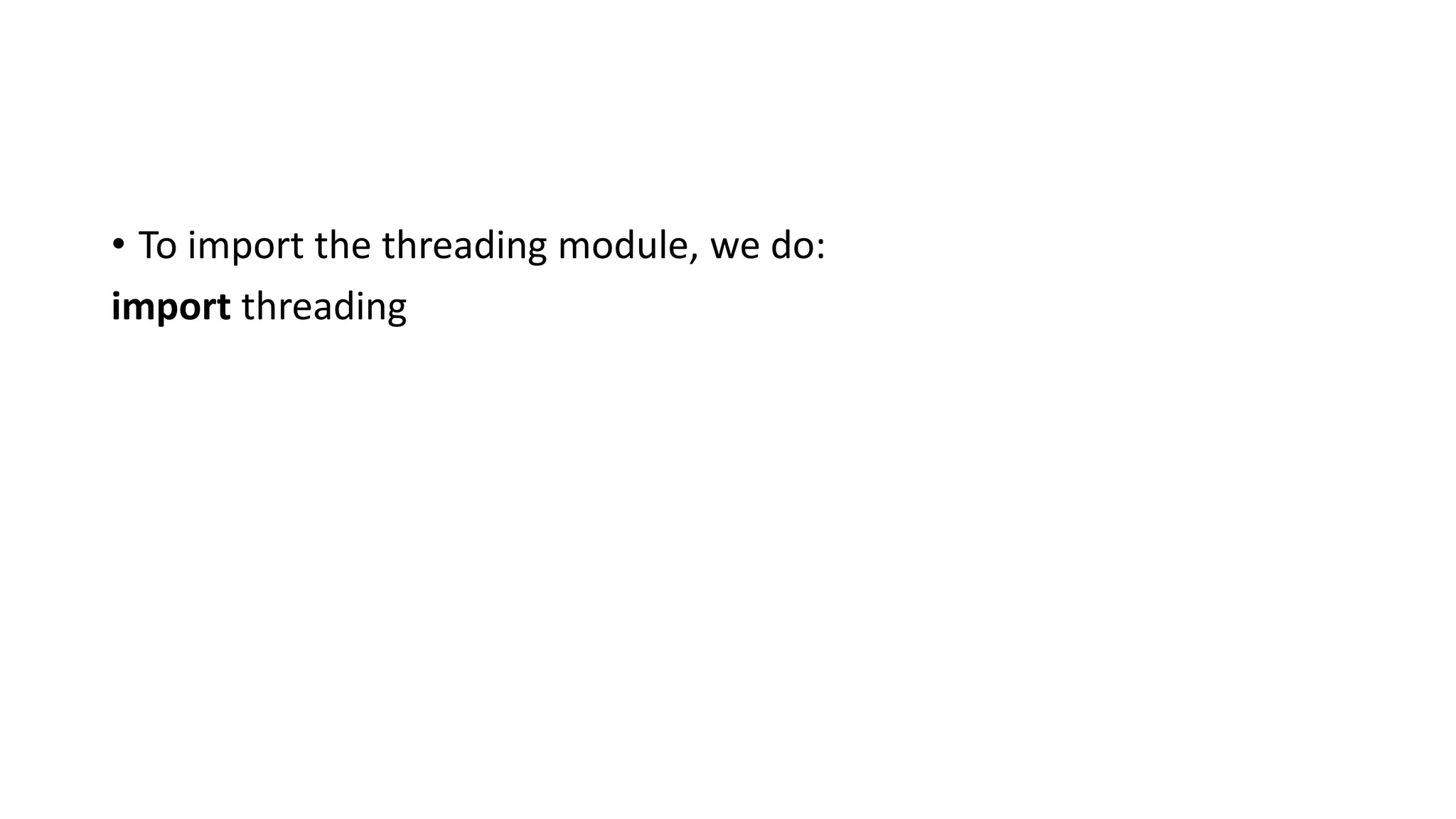 • To import the threading module, we do:
import threading
 
