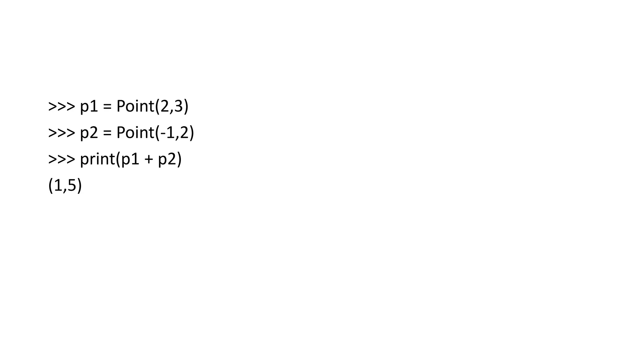 >>> p1 = Point(2,3)
>>> p2 = Point(-1,2)
>>> print(p1 + p2)
(1,5)
 