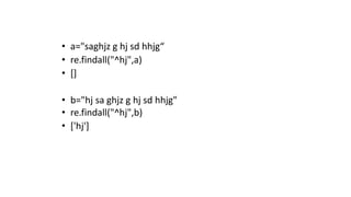 • a="saghjz g hj sd hhjg“
• re.findall("^hj",a)
• []
• b="hj sa ghjz g hj sd hhjg"
• re.findall("^hj",b)
• ['hj']
 