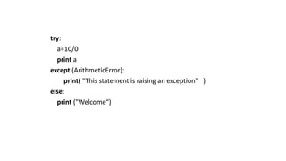 try:
a=10/0
print a
except (ArithmeticError):
print( "This statement is raising an exception" )
else:
print ("Welcome“)
 