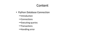 Content
• Python Database Connection
–Introduction
–Connections
–Executing queries
–Transactions
–Handling error
 