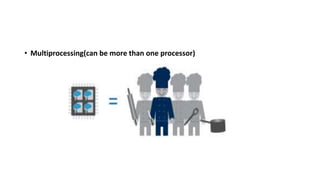 • Multiprocessing(can be more than one processor)
 