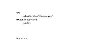 try:
raise Exception("How are you")
except Exception as E:
print(E)
How are you
 